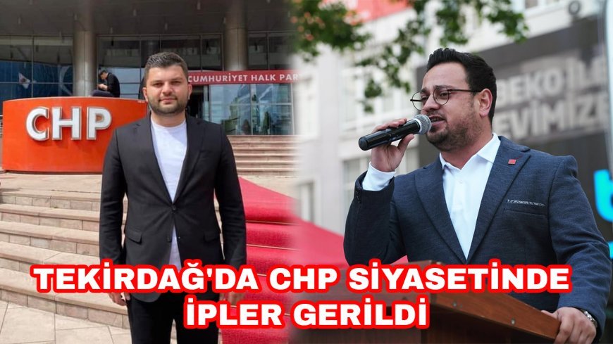 Tekirdağ'da CHP Siyasetinde İpler Gerildi